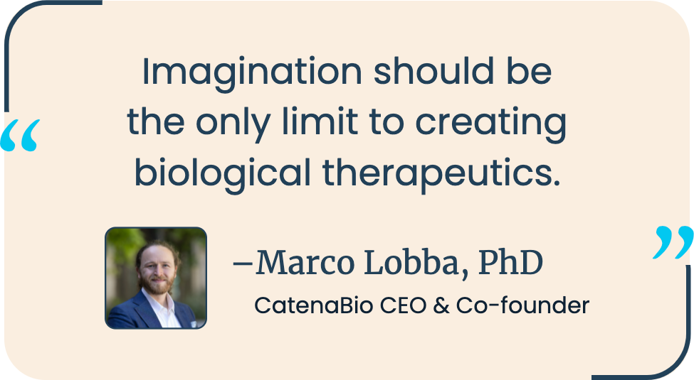 Imagination should be the only limit to creating biological therapeutics. Marco Lobba, PhD, CatenaBio CEO and co-founder